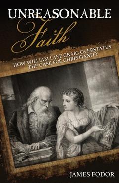 Coperta cărții 'Unreasonable Faith: How William Lane Craig Overstates the Case for Christianity - James Fodor'