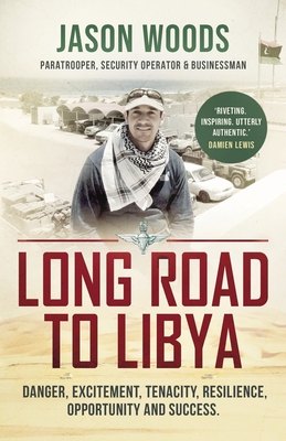 Long Road to Libya: Danger, excitement, tenacity, resilience, opportunity and success - Jason Woods