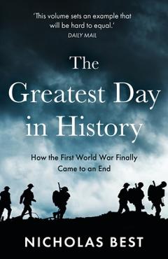 Poza produsului The Greatest Day in History: How the Great War Really Ended - Nicholas Best