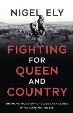 Coperta cărții 'Fighting for Queen and Country: One man's true story of blood and violence in the paras and the SAS - Nigel Ely'