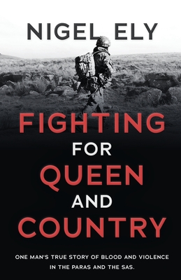 Fighting for Queen and Country: One man's true story of blood and violence in the paras and the SAS - Nigel Ely