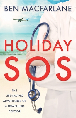 Holiday SOS: The life-saving adventures of a travelling doctor - Ben Macfarlane