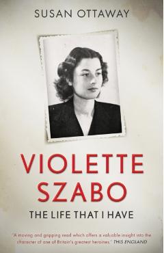 Violette Szabo: The life that I have - Susan Ottaway