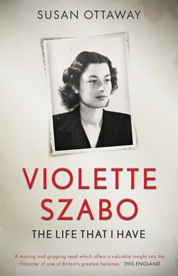 Violette Szabo: The life that I have - Susan Ottaway