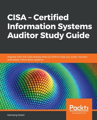 CISA - Certified Information Systems Auditor Study Guide: Aligned with the CISA Review Manual 2019 to help you audit, monitor, and assess information - Hemang Doshi