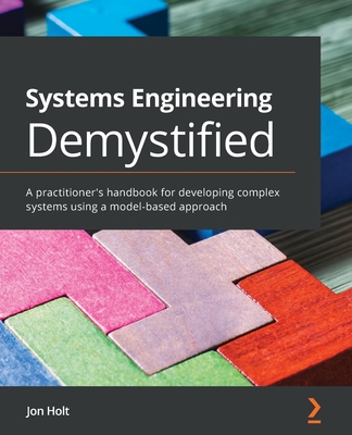 Systems Engineering Demystified: A practitioner's handbook for developing complex systems using a model-based approach - Jon Holt