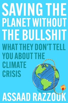 Saving the Planet Without the Bullshit: What They Don't Tell You about the Climate Crisis - Assaad Razzouk