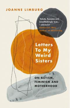 Letters to My Weird Sisters: On Autism and Feminism - Joanne Limburg