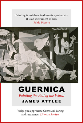 Guernica: Painting the End of the World - James Attlee