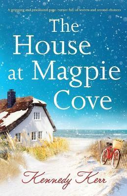 The House at Magpie Cove: A gripping and emotional page-turner full of secrets and second chances - Kennedy Kerr