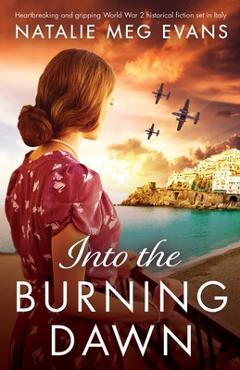 Coperta cărții 'Into the Burning Dawn: Heartbreaking and gripping World War 2 historical fiction set in Italy - Natalie Meg Evans'