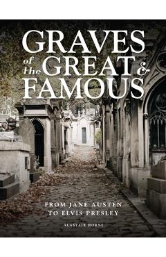 Coperta cărții 'Graves of the Great & Famous: From Jane Austen to Elvis Presley - Alastair Horne'