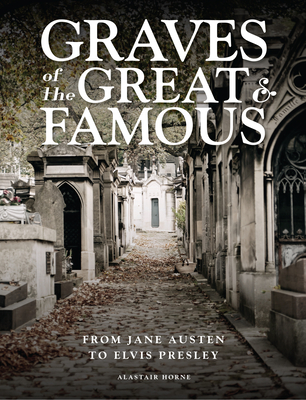 Graves of the Great & Famous: From Jane Austen to Elvis Presley - Alastair Horne