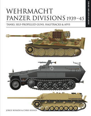 Wehrmacht Panzer Divisions 1939-45: Tanks, Self-Propelled Guns, Halftracks & Afvs - Chris Bishop