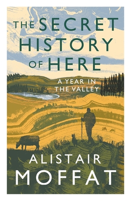 The Secret History of Here: A Year in the Valley - Alistair Moffat