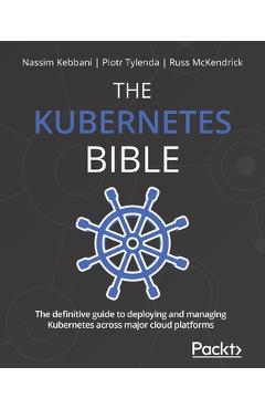 Coperta cărții 'The Kubernetes Bible: The definitive guide to deploying and managing Kubernetes across major cloud platforms - Nassim'