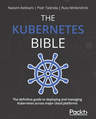 The Kubernetes Bible: The definitive guide to deploying and managing Kubernetes across major cloud platforms - Nassim Kebbani