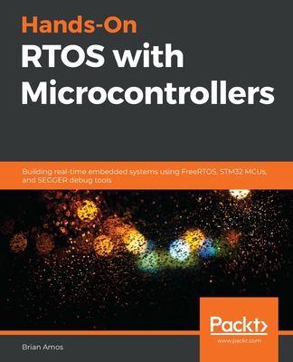 Hands-On RTOS with Microcontrollers: Building real-time embedded systems using FreeRTOS, STM32 MCUs, and SEGGER debug tools - Brian Amos