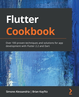 Flutter Cookbook: Over 100 proven techniques and solutions for app development with Flutter 2.2 and Dart - Simone Alessandria