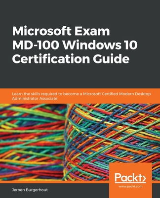 Microsoft Exam MD-100 Windows 10 Certification Guide: Learn the skills required to become a Microsoft Certified Modern Desktop Administrator Associate - Jeroen Burgerhout