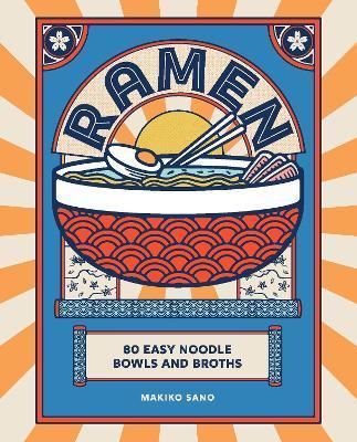 Ramen: 80 Easy Noodle Bowls and Broths - Makiko Sano
