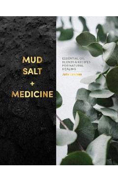 Poza produsului Mud, Salt and Medicine: Essential Oil Blends and Recipes for Natural Healing - Julia Lawless