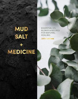 Mud, Salt and Medicine: Essential Oil Blends and Recipes for Natural Healing - Julia Lawless