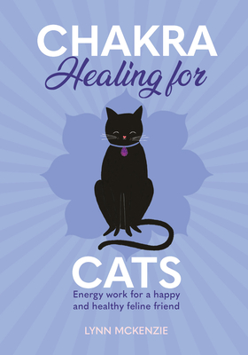 Chakra Healing for Cats: Energy Work for a Happy and Healthy Feline Friends - Lynn Mckenzie
