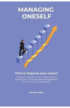 Poza produsului Managing oneself - The key to success in life includes tips on making the unmanageable manageable & how to Up your people skills . Time to improve you - Kenneth Parkerr