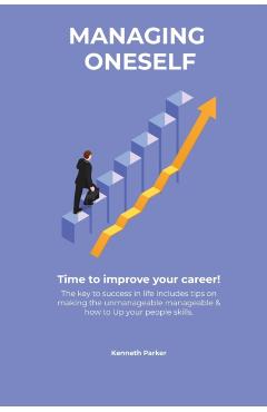 Managing oneself - The key to success in life includes tips on making the unmanageable manageable & how to Up your people skills . Time to improve you - Kenneth Parkerr