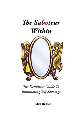 The Saboteur Within: The Definitive Guide To Eliminating Self Sabotage - Matt Hudson