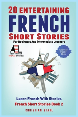 20 Entertaining French Short Stories for Beginners and Intermediate Learners Learn French With Stories: Easy French Edition - Christian Stahl