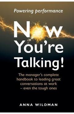 Coperta cărții 'Now You're Talking!: The manager's complete handbook to leading great conversations at work-even the tough ones - Anna'