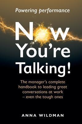 Now You're Talking!: The manager's complete handbook to leading great conversations at work-even the tough ones - Anna Wildman