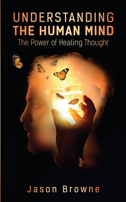 Understanding the Human Mind The Power of Healing Thought - Jason Browne