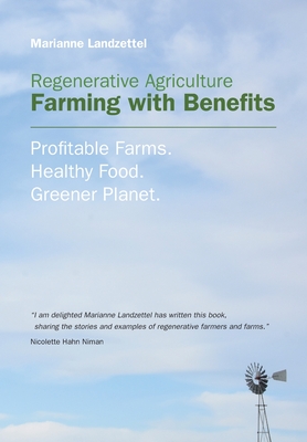 Regenerative Agriculture: Farming with Benefits. Profitable Farms. Healthy Food. Greener Planet. Foreword by Nicolette Hahn Niman. - Marianne Landzettel