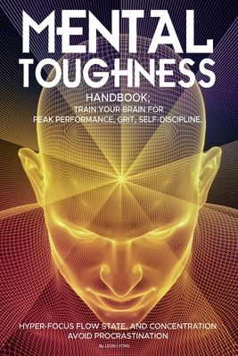 Mental Toughness Handbook; Train Your Brain For Peak Performance, Grit, Self-Discipline, Hyper-Focus Flow State, and Concentration, Avoid Procrastinat - Leon Lyons