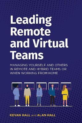 Leading remote and virtual teams: Managing yourself and others in remote and hybrid teams or when working from home - Alan Hall