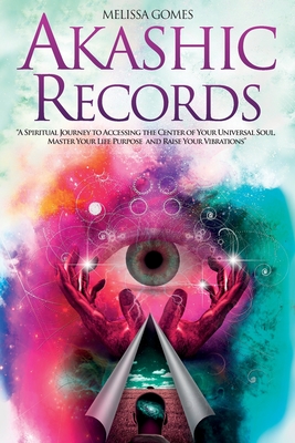Akashic Records: A Spiritual Journey to Accessing the Center of Your Universal Soul, Master Your Life Purpose, and Raise Your Vibration - Melissa Gomes