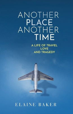 Another Place Another Time: A Life of Travel Love and Tragedy - Elaine Baker