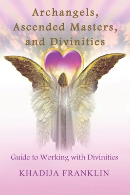 Coperta cărții 'Archangels, Ascended Masters, and Divinities: Guide to Working with Divinities - Khadija Franklin'
