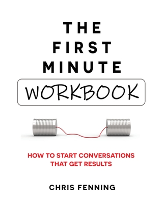 The First Minute - Workbook: How to start conversations that get results - Chris Fenning