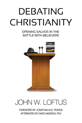 Debating Christianity: Opening Salvos in the Battle with Believers - John W. Loftus