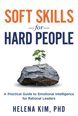 Soft Skills for Hard People: A Practical Guide to Emotional Intelligence for Rational Leaders - Helena Kim