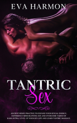 Tantric Sex: Ancient Hindu Practice to Expand Your Sexual Energy, Experience Mind-Blowing Sex and Overcome Taboo of Kama Sutra. Lev - Eva Harmon
