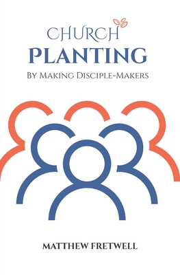 Church Planting: By Making Disciple-Makers - Matthew Fretwell