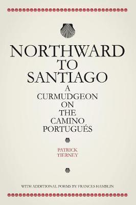 Northward To Santiago: A Curmudgeon On The Camino Portugués - Patrick Tierney