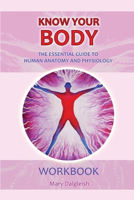 KNOW YOUR BODY The Essential Guide to Human Anatomy and Physiology WORKBOOK - Mary Dalgleish