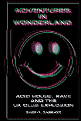Adventures In Wonderland: Acid house, rave and the UK club explosion - Sheryl Garratt