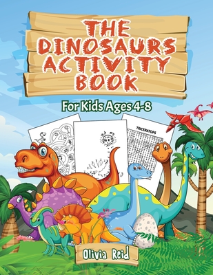 The Dinosaurs Activity Book: For Kids Ages 4-8: For Kids Ages 4-8 - Fun and Learning Activities for Kids: Coloring - Mazes - Word searches;Dot to D - Olivia Reid